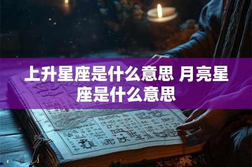 上升星座是什么意思 月亮星座是什么意思