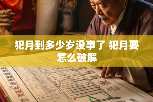犯月到多少岁没事了 犯月要怎么破解