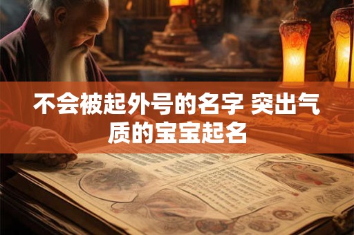 不会被起外号的名字 突出气质的宝宝起名 不会被起外号的名字 突出气质的宝宝起名