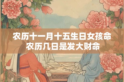 农历十一月十五生日女孩命 农历几日是发大财命