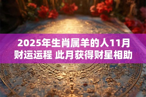 2025年生肖属羊的人11月财运运程 此月获得财星相助
