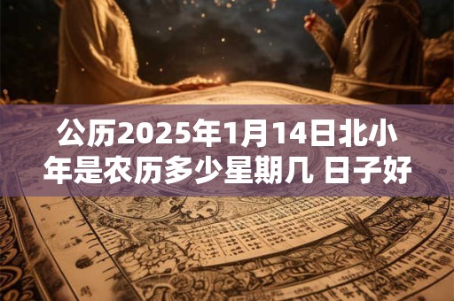公历2025年1月14日北小年是农历多少星期几 日子好不好