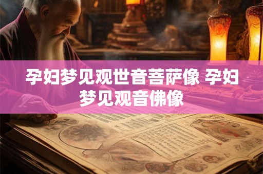 孕妇梦见观世音菩萨像 孕妇梦见观音佛像