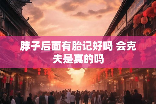 脖子后面有胎记好吗 会克夫是真的吗