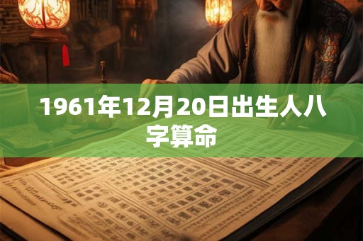 1961年12月20日出生人八字算命