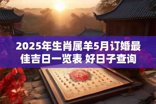 2025年生肖属羊5月订婚最佳吉日一览表 好日子查询