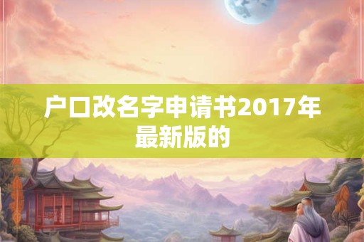 户口改名字申请书2017年最新版的