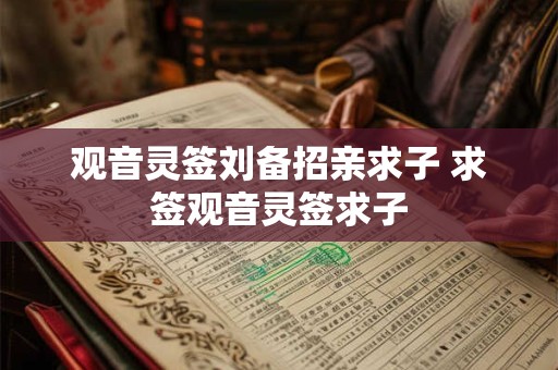观音灵签刘备招亲求子 求签观音灵签求子