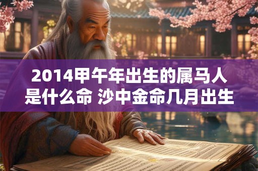 2014甲午年出生的属马人是什么命 沙中金命几月出生好