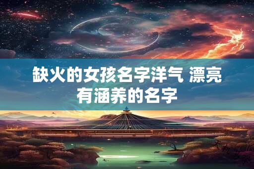 缺火的女孩名字洋气 漂亮有涵养的名字
