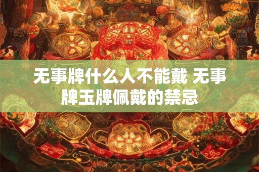 无事牌什么人不能戴 无事牌玉牌佩戴的禁忌 无事牌什么人不能戴 无事牌玉牌佩戴的禁忌