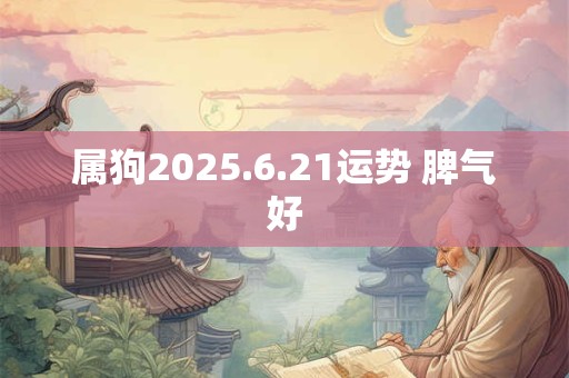 属狗2025.6.21运势 脾气好
