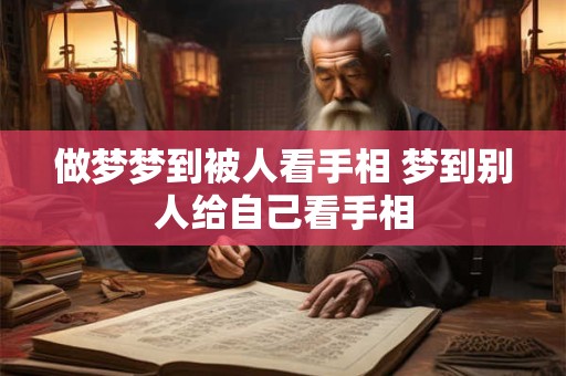做梦梦到被人看手相 梦到别人给自己看手相