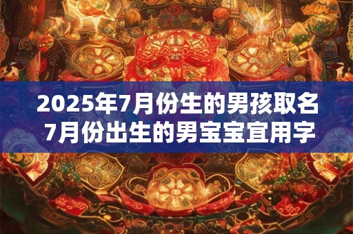 2025年7月份生的男孩取名 7月份出生的男宝宝宜用字