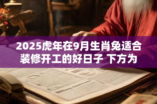 2026虎年在9月生肖兔适合装修开工的好日子 下方为上等吉日