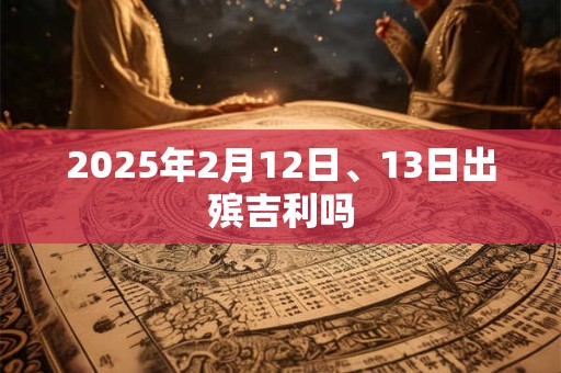 2025年2月12日、13日出殡吉利吗