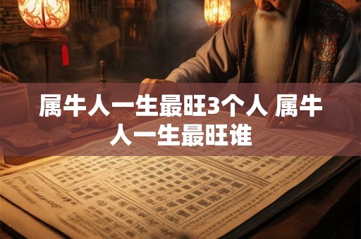 属牛人一生最旺3个人 属牛人一生最旺谁