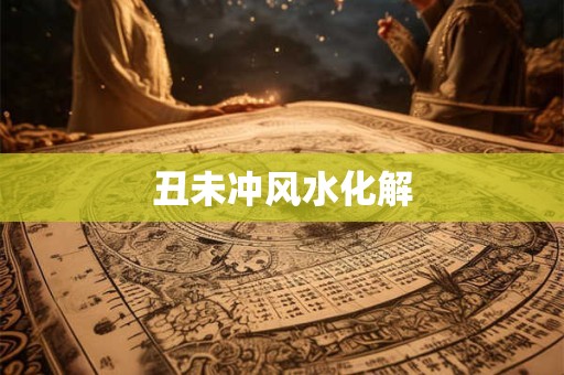 丑未冲风水化解