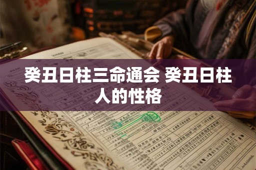 癸丑日柱三命通会 癸丑日柱人的性格