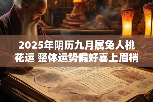 2025年阴历九月属兔人桃花运 整体运势偏好喜上眉梢
