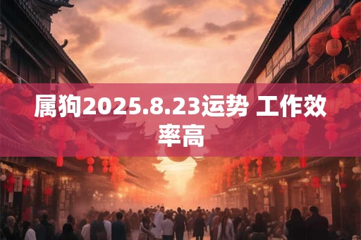 属狗2025.8.23运势 工作效率高