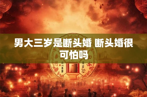 男大三岁是断头婚 断头婚很可怕吗