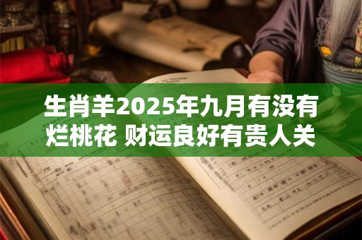 生肖羊2025年九月有没有烂桃花 财运良好有贵人关照
