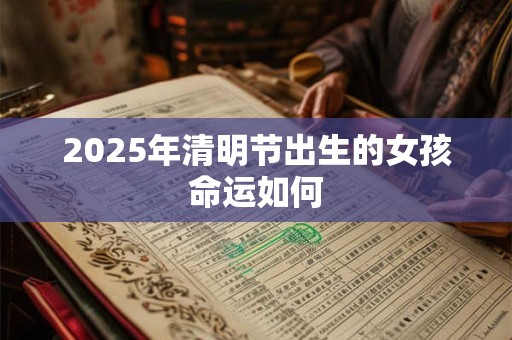 2025年清明节出生的女孩命运如何