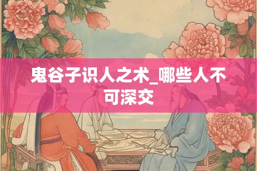 鬼谷子识人之术_哪些人不可深交