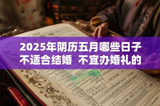 2025年阴历五月哪些日子不适合结婚  不宜办婚礼的日子