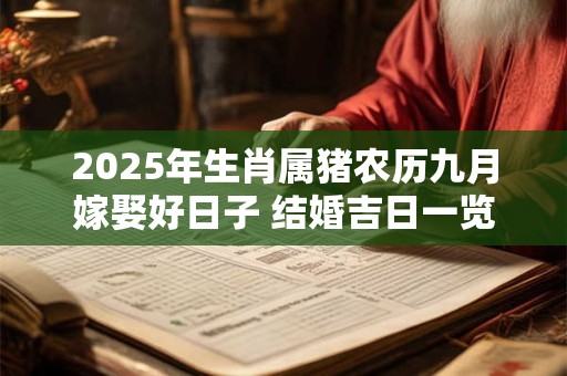 2025年生肖属猪农历九月嫁娶好日子 结婚吉日一览表