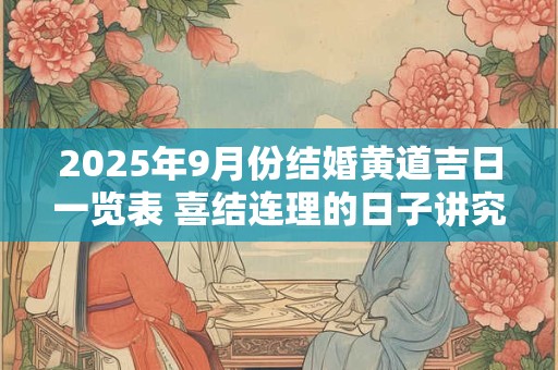 2025年9月份结婚黄道吉日一览表 喜结连理的日子讲究什么