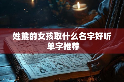 姓熊的女孩取什么名字好听 单字推荐 姓熊的女孩取什么名字好听 单字推荐