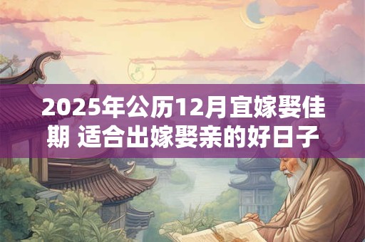 2025年公历12月宜嫁娶佳期 适合出嫁娶亲的好日子