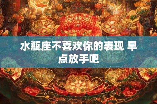 水瓶座不喜欢你的表现 早点放手吧