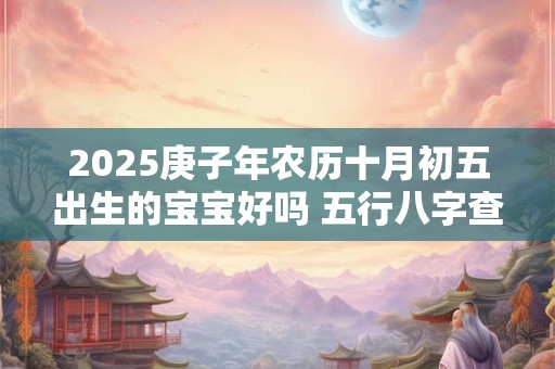 2025庚子年农历十月初五出生的宝宝好吗 五行八字查询