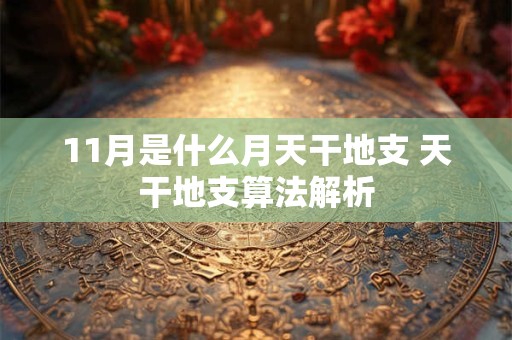 11月是什么月天干地支 天干地支算法解析