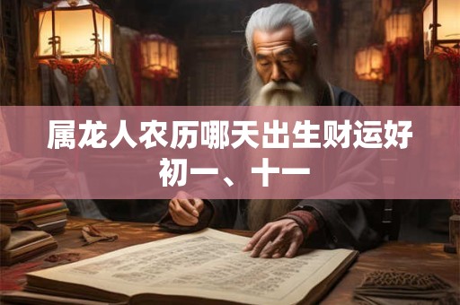 属龙人农历哪天出生财运好 初一、十一