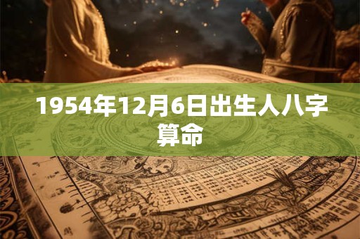 1954年12月6日出生人八字算命