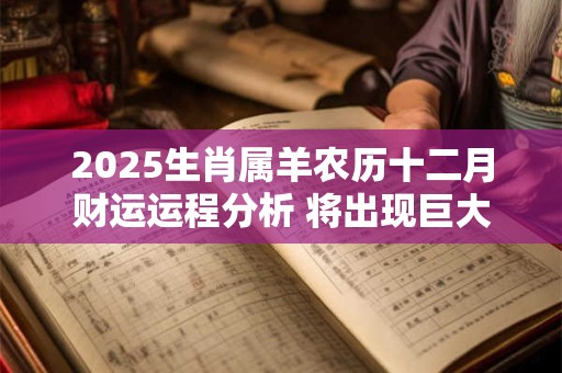 2025生肖属羊农历十二月财运运程分析 将出现巨大的亏损