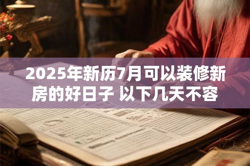 2025年新历7月可以装修新房的好日子 以下几天不容错过