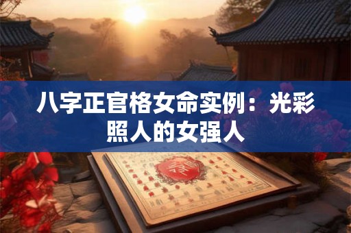 八字正官格女命实例:光彩照人的女强人 八字正官格女命实例:光彩照人的女强人