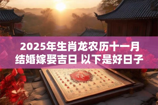 2025年生肖龙农历十一月结婚嫁娶吉日 以下是好日子