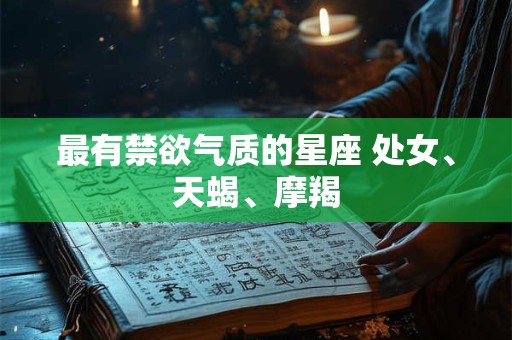 最有禁欲气质的星座 处女、天蝎、摩羯