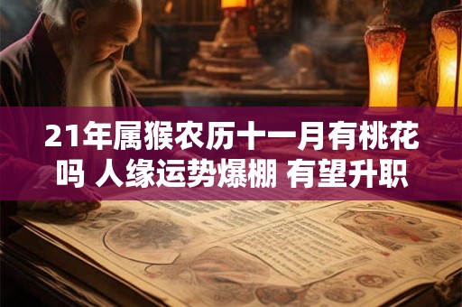 21年属猴农历十一月有桃花吗 人缘运势爆棚 有望升职