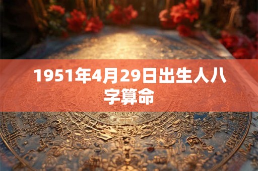1951年4月29日出生人八字算命