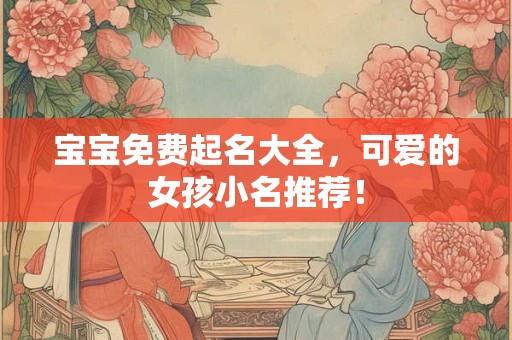 宝宝免费起名大全，可爱的女孩小名推荐！