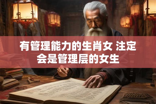 有管理能力的生肖女 注定会是管理层的女生