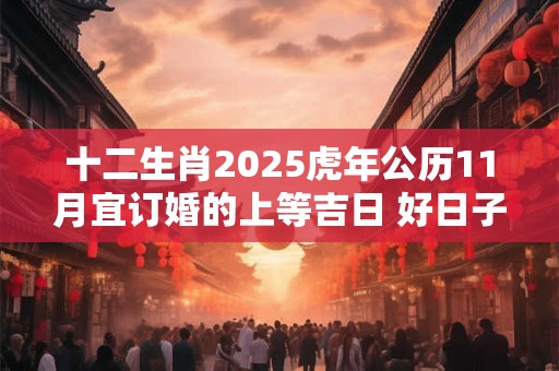 十二生肖2025虎年公历11月宜订婚的上等吉日 好日子一览表
