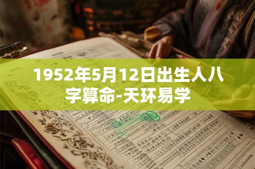 1952年5月12日出生人八字算命-天环易学